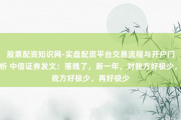 股票配资知识网-实盘配资平台交易流程与开户门槛全面解析 中信证券发文：落魄了，新一年，对我方好极少，再好极少