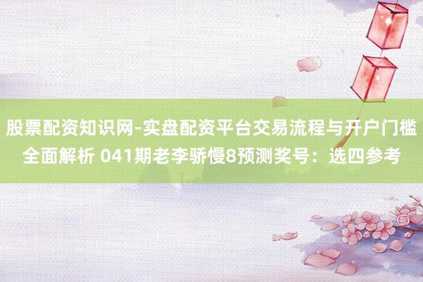 股票配资知识网-实盘配资平台交易流程与开户门槛全面解析 041期老李骄慢8预测奖号：选四参考