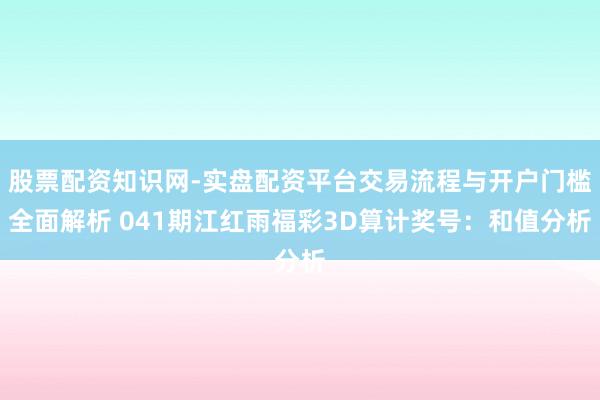 股票配资知识网-实盘配资平台交易流程与开户门槛全面解析 041期江红雨福彩3D算计奖号：和值分析