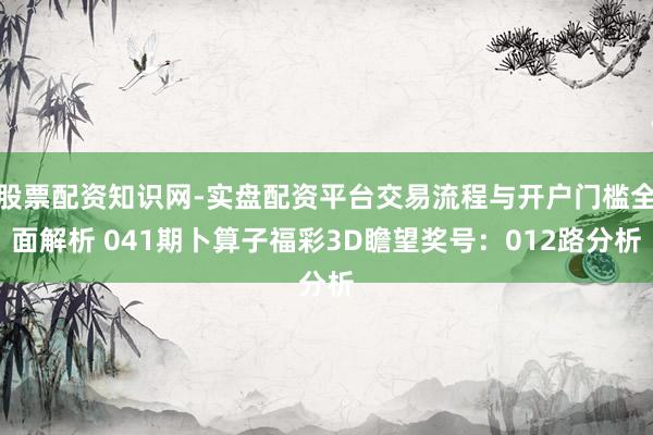 股票配资知识网-实盘配资平台交易流程与开户门槛全面解析 041期卜算子福彩3D瞻望奖号：012路分析