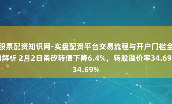 股票配资知识网-实盘配资平台交易流程与开户门槛全面解析 2月2日甬矽转债下降6.4%，转股溢价率34.69%