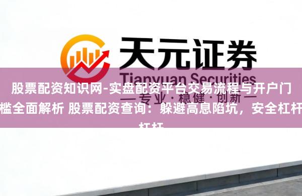 股票配资知识网-实盘配资平台交易流程与开户门槛全面解析 股票配资查询：躲避高息陷坑，安全杠杆