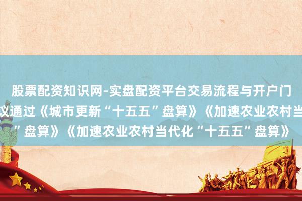 股票配资知识网-实盘配资平台交易流程与开户门槛全面解析 国常会审议通过《城市更新“十五五”盘算》《加速农业农村当代化“十五五”盘算》
